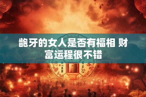 龅牙的女人是否有福相 财富运程很不错