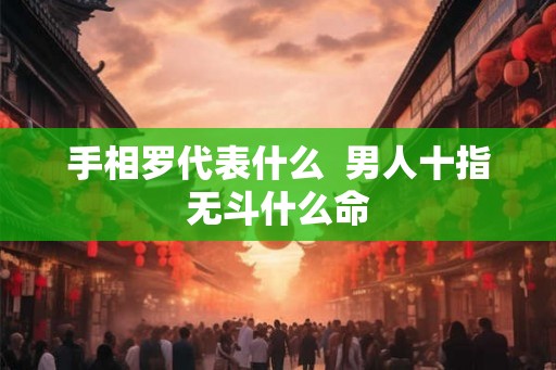 手相罗代表什么  男人十指无斗什么命