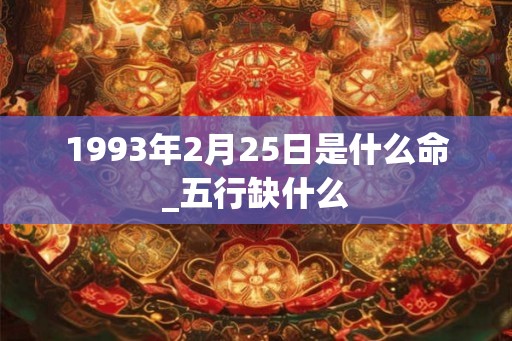 1993年2月25日是什么命_五行缺什么