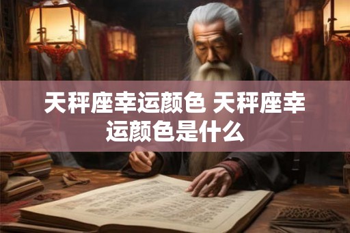 天秤座幸运颜色 天秤座幸运颜色是什么