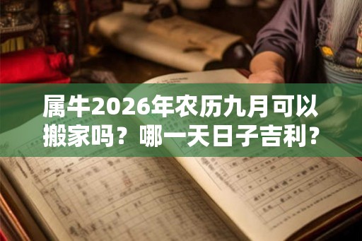 属牛2026年农历九月可以搬家吗？哪一天日子吉利？
