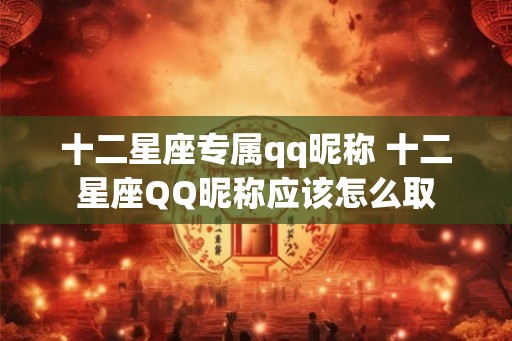 十二星座专属qq昵称 十二星座QQ昵称应该怎么取