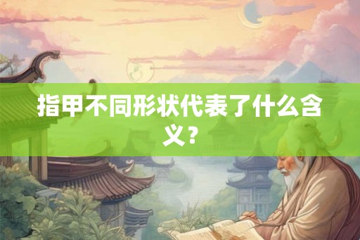 指甲不同形状代表了什么含义？