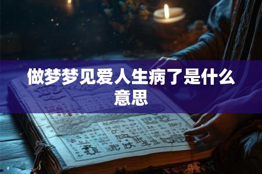 做梦梦见爱人生病了是什么意思