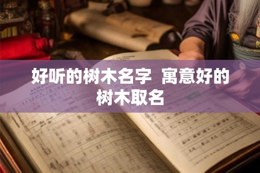 好听的树木名字  寓意好的树木取名
