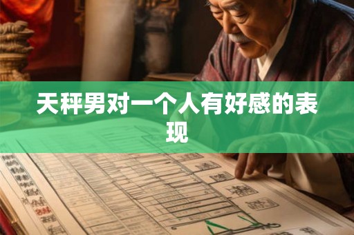 天秤男对一个人有好感的表现