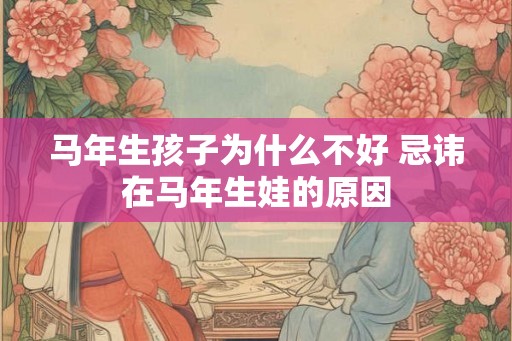 马年生孩子为什么不好 忌讳在马年生娃的原因