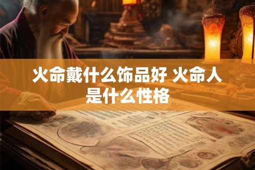 火命戴什么饰品好 火命人是什么性格 火命戴什么饰品好 火命人是什么性格