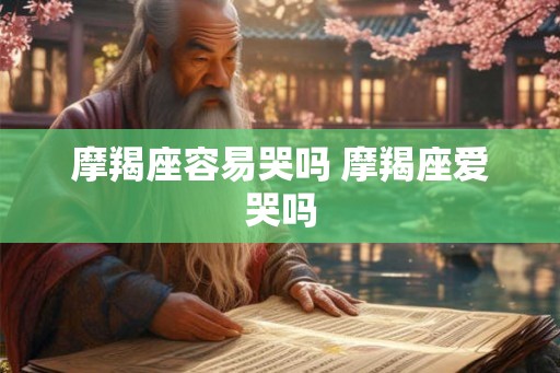 摩羯座容易哭吗 摩羯座爱哭吗