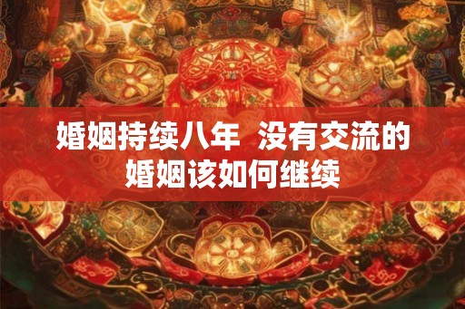 婚姻持续八年 没有交流的婚姻该如何继续 婚姻持续八年 没有交流的婚姻该如何继续