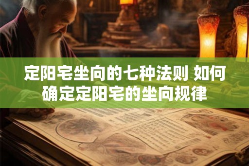 定阳宅坐向的七种法则 如何确定定阳宅的坐向规律 定阳宅坐向的七种法则 如何确定定阳宅的坐向规律
