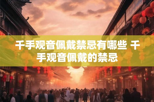 千手观音佩戴禁忌有哪些 千手观音佩戴的禁忌