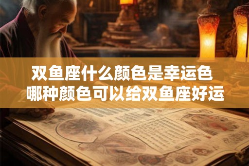 双鱼座什么颜色是幸运色 哪种颜色可以给双鱼座好运气