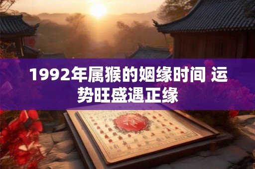 1992年属猴的姻缘时间 运势旺盛遇正缘