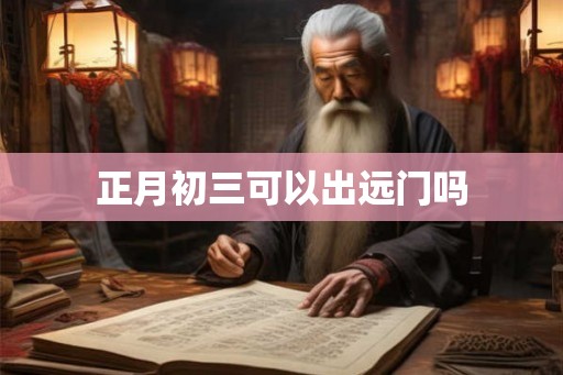 正月初三可以出远门吗