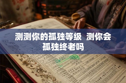 测测你的孤独等级  测你会孤独终老吗