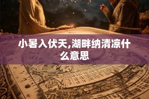 小暑入伏天,湖畔纳清凉什么意思 小暑入伏天,湖畔纳清凉什么意思