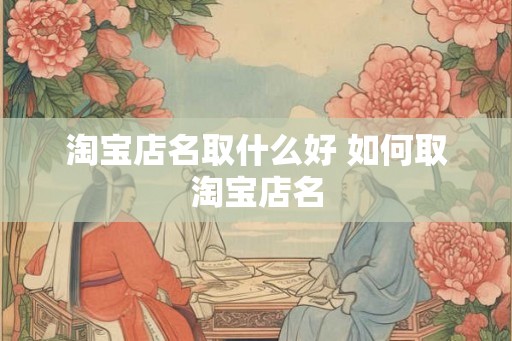 淘宝店名取什么好 如何取淘宝店名