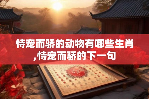 恃宠而骄的动物有哪些生肖,恃宠而骄的下一句