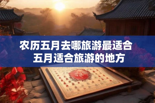农历五月去哪旅游最适合  五月适合旅游的地方