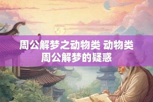 周公解梦之动物类 动物类周公解梦的疑惑 周公解梦之动物类 动物类周公解梦的疑惑