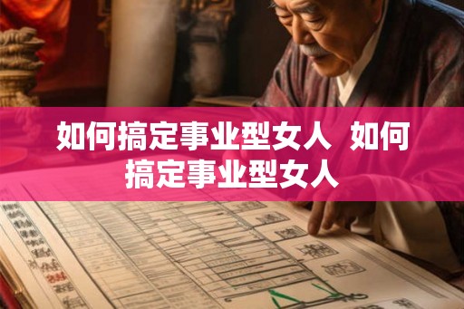 如何搞定事业型女人 如何搞定事业型女人 如何搞定事业型女人 如何搞定事业型女人