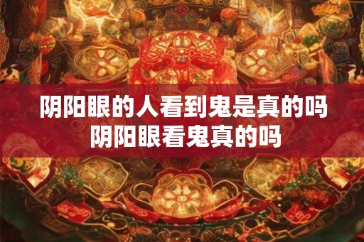 阴阳眼的人看到鬼是真的吗 阴阳眼看鬼真的吗