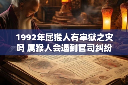 1992年属猴人有牢狱之灾吗 属猴人会遇到官司纠纷吗