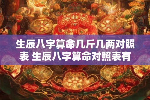 生辰八字算命几斤几两对照表 生辰八字算命对照表有哪些