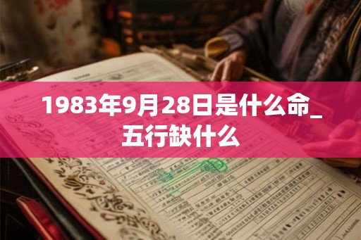 1983年9月28日是什么命_五行缺什么