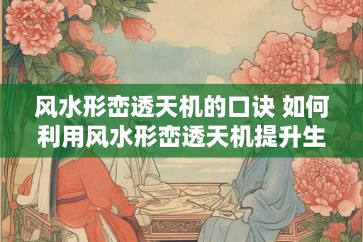 风水形峦透天机的口诀 如何利用风水形峦透天机提升生活质量