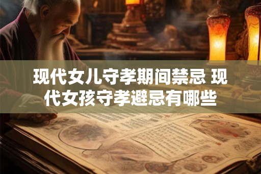 现代女儿守孝期间禁忌 现代女孩守孝避忌有哪些