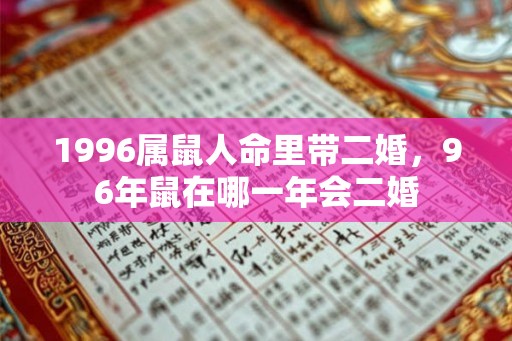1996属鼠人命里带二婚，96年鼠在哪一年会二婚