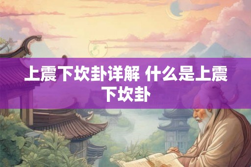 上震下坎卦详解 什么是上震下坎卦 上震下坎卦详解 什么是上震下坎卦