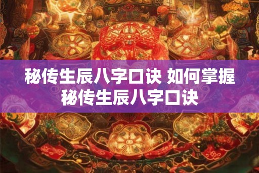 秘传生辰八字口诀 如何掌握秘传生辰八字口诀 秘传生辰八字口诀 如何掌握秘传生辰八字口诀