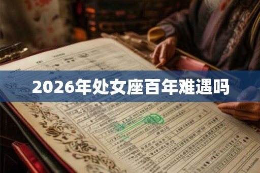 2026年处女座百年难遇吗