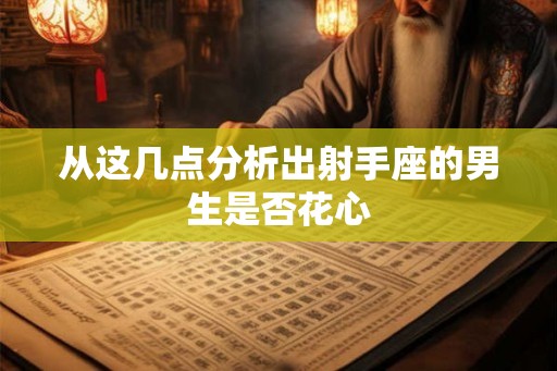 从这几点分析出射手座的男生是否花心