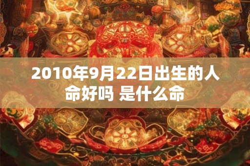 2010年9月22日出生的人命好吗 是什么命