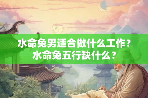 水命兔男适合做什么工作？水命兔五行缺什么？