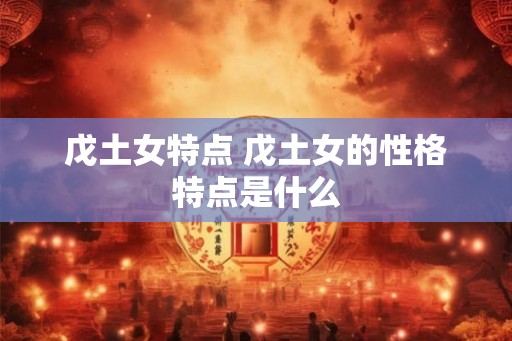 戊土女特点 戊土女的性格特点是什么