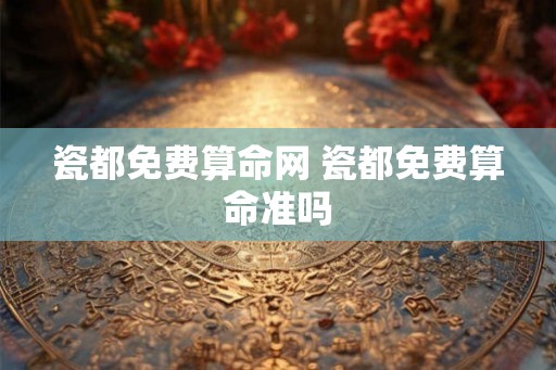 瓷都免费算命网 瓷都免费算命准吗 瓷都免费算命网 瓷都免费算命准吗