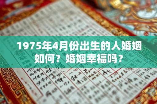 1975年4月份出生的人婚姻如何？婚姻幸福吗？