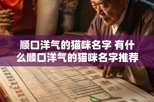 顺口洋气的猫咪名字 有什么顺口洋气的猫咪名字推荐