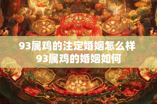 93属鸡的注定婚姻怎么样 93属鸡的婚姻如何