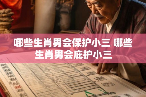 哪些生肖男会保护小三 哪些生肖男会庇护小三