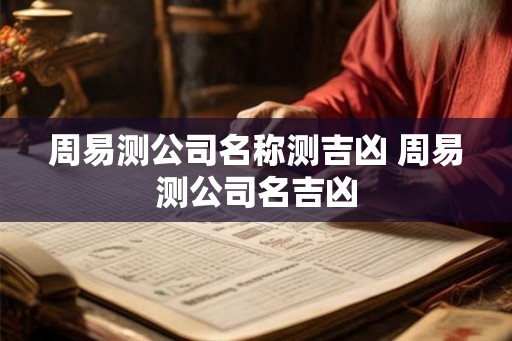 周易测公司名称测吉凶 周易测公司名吉凶