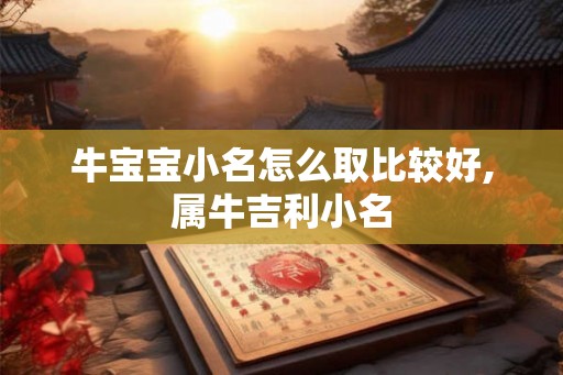 牛宝宝小名怎么取比较好,属牛吉利小名