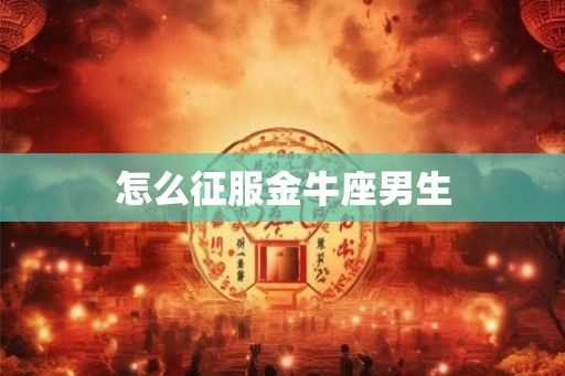 怎么征服金牛座男生