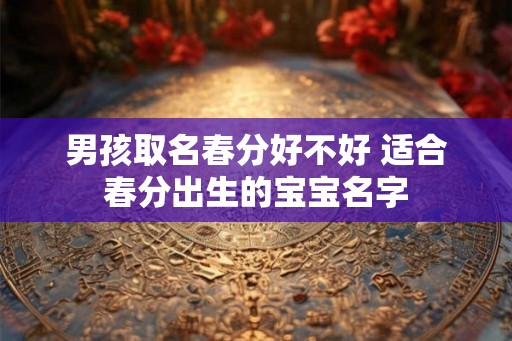 男孩取名春分好不好 适合春分出生的宝宝名字