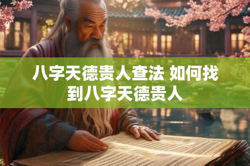 八字天德贵人查法 如何找到八字天德贵人 八字天德贵人查法 如何找到八字天德贵人